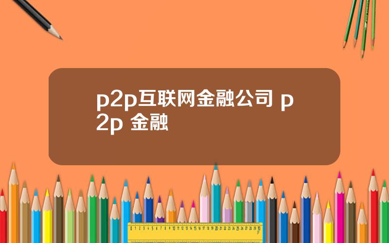 p2p互联网金融公司 p2p 金融